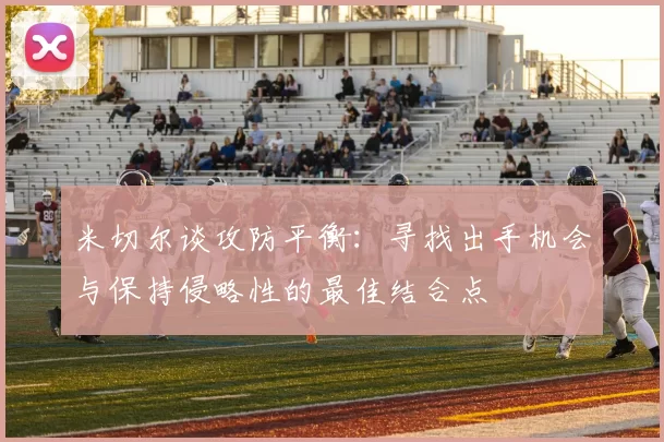 米切尔谈攻防平衡：寻找出手机会与保持侵略性的最佳结合点