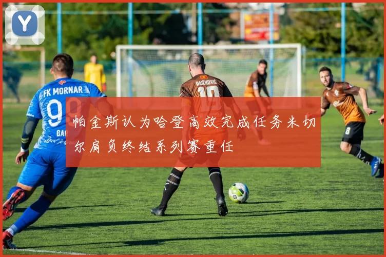 帕金斯认为哈登高效完成任务米切尔肩负终结系列赛重任