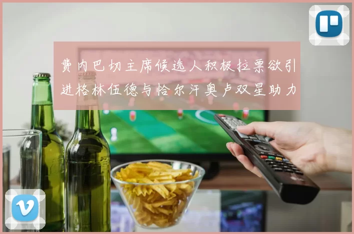 费内巴切主席候选人积极拉票欲引进格林伍德与恰尔汗奥卢双星助力球队