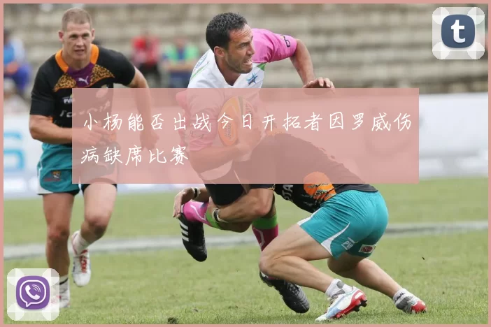 小杨能否出战今日开拓者因罗威伤病缺席比赛