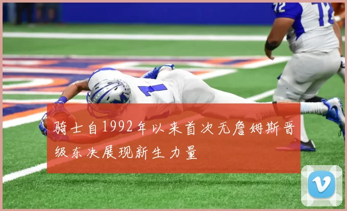 骑士自1992年以来首次无詹姆斯晋级东决展现新生力量